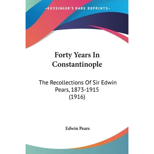Forty Years In Constantinople: The Recollections Of Sir Edwin Pears, 1873-1915 (1916)