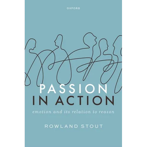 Passion in Action: Emotion and Its Relation to Reason