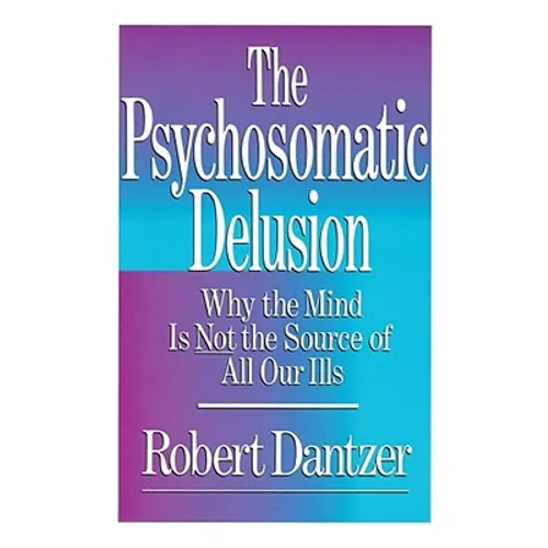Psychosomatic Delusion: Why the Mind Is Not the Source of All Our Ills