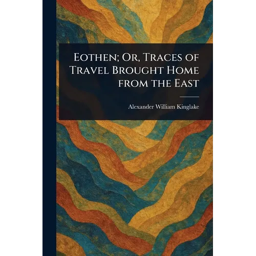 Eothen; Or, Traces of Travel Brought Home From the East
