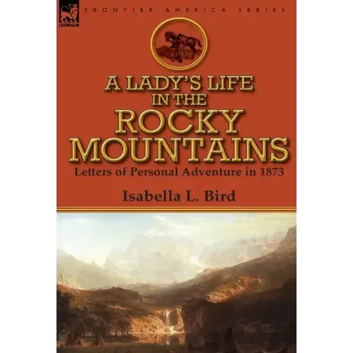 A Lady's Life in the Rocky Mountains: Letters of Personal Adventure in 1873