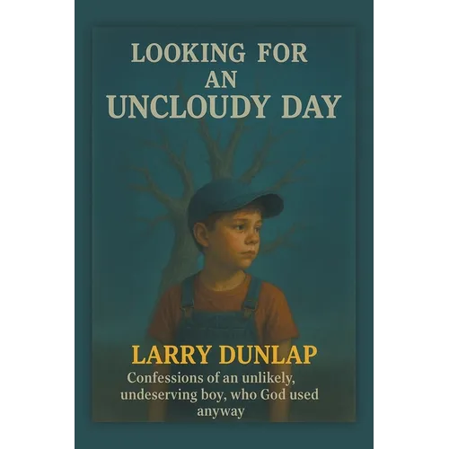 Looking For AN UNCLOUDY DAY: Confessions of an Unlikely, Undeserving Boy, Who God Used Anyway