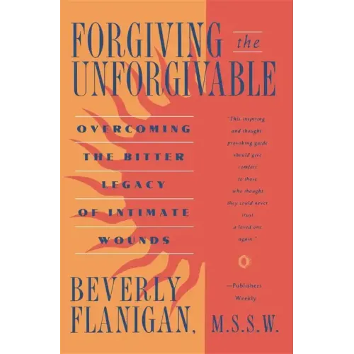 Forgiving the Unforgivable: Overcoming the Bitter Legacy of Intimate Wounds