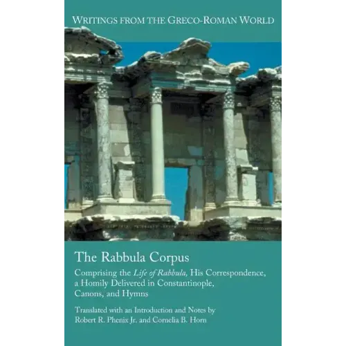 The Rabbula Corpus: Comprising the Life of Rabbula, His Correspondence, a Homily Delivered in Constantinople, Canons, and Hymns