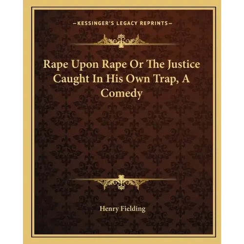 Rape Upon Rape Or The Justice Caught In His Own Trap, A Comedy