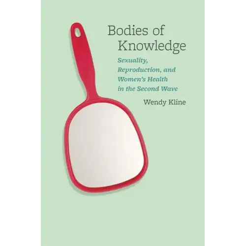 Bodies of Knowledge: Sexuality, Reproduction, and Women's Health in the Second Wave