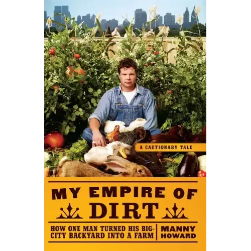 My Empire of Dirt: How One Man Turned His Big-City Backyard Into a Farm