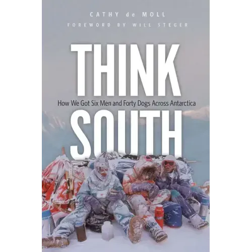 Think South: How We Got Six Men and Forty Dogs Across Antarctica