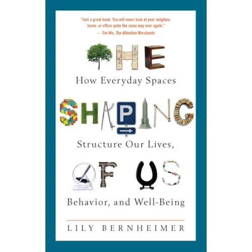 The Shaping of Us: How Everyday Spaces Structure Our Lives, Behavior, and Well-Being