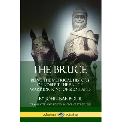 The Bruce: Being the Metrical History of Robert the Bruce, Warrior King of Scotland