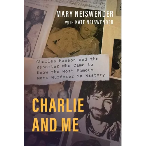 Charlie and Me: Charles Manson and the Reporter Who Came to Know the Most Famous Mass Murderer in History