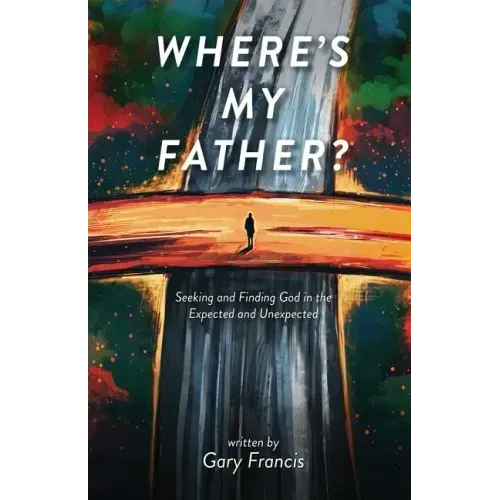 Where's My Father?: Seeking and Finding God in the Expected and Unexpected