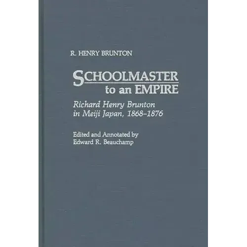 Schoolmaster to an Empire: Richard Henry Brunton in Meiji Japan, 1868-1876