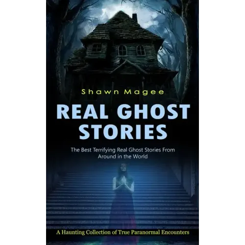 Real Ghost Stories: The Best Terrifying Real Ghost Stories From Around in the World (A Haunting Collection of True Paranormal Encounters)