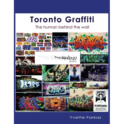 Toronto Graffiti: The Human Behind the Wall 500+ Pages of Raw Interviews, 1,000+ Photos & Sociopolitical Insight from Canada's Underground Art Scene (