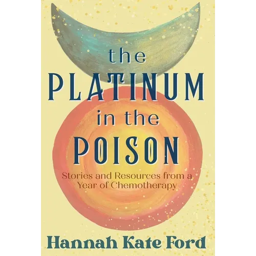 The Platinum in the Poison: Stories and Resources from a Year of Chemotherapy