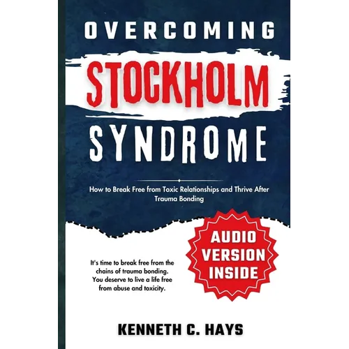 Overcoming Stockholm Syndrome: How to Break Free from Toxic Relationships and Thrive After Trauma Bonding