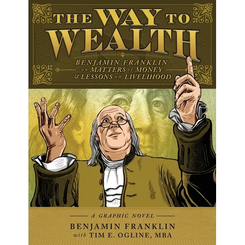 The Way to Wealth: Benjamin Franklin on Matters of Money and Lessons on Livelihood
