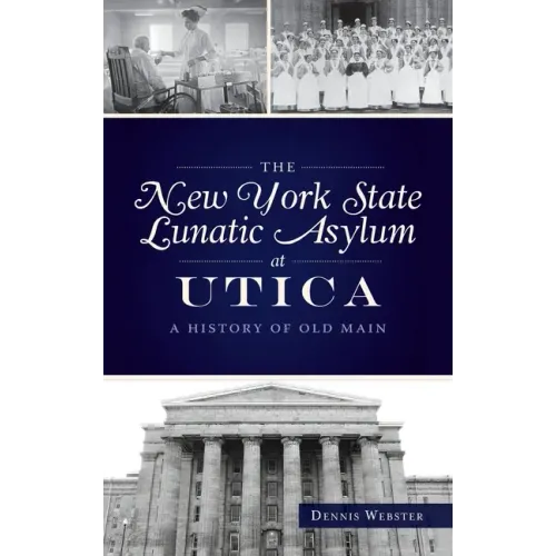 New York State Lunatic Asylum at Utica: A History of Old Main