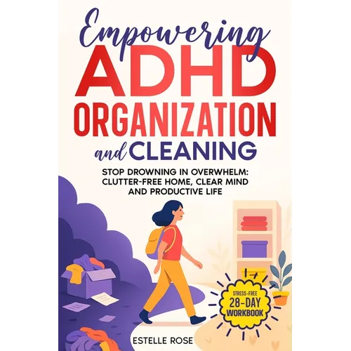 Empowering ADHD Organization and Cleaning: Stop Drowning in Overwhelm: The 28-Day Workbook for a Clutter-Free Home, Clear Mind, and Productive Life