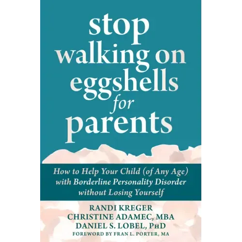 Stop Walking on Eggshells for Parents: How to Help Your Child (of Any Age) with Borderline Personality Disorder Without Losing Yourself