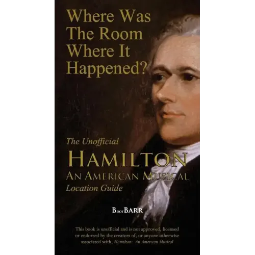 Where Was the Room Where It Happened?: The Unofficial Hamilton - An American Musical Location Guide