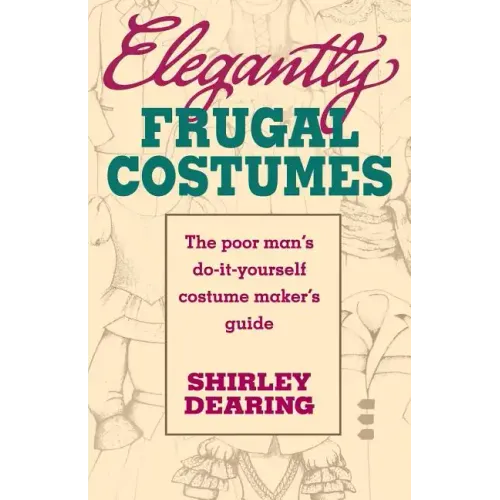 Elegantly Frugal Costumes: The Poor Man's Do-It-Yourself Costume Maker's Guide