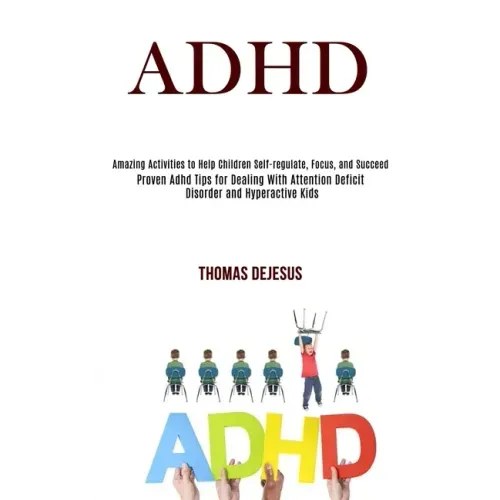 Adhd: Amazing Activities to Help Children Self-regulate, Focus, and Succeed (Proven Adhd Tips for Dealing With Attention Def