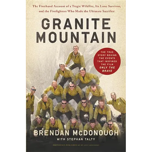 Granite Mountain: The Firsthand Account of a Tragic Wildfire, Its Lone Survivor, and the Firefighters Who Made the Ultimate Sacrifice