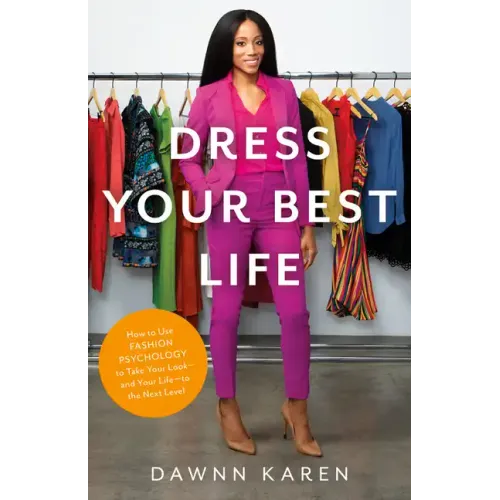 Dress Your Best Life: How to Use Fashion Psychology to Take Your Look -- And Your Life -- To the Next Level