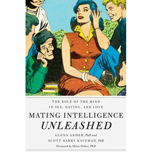 Mating Intelligence Unleashed: The Role of the Mind in Sex, Dating, and Love