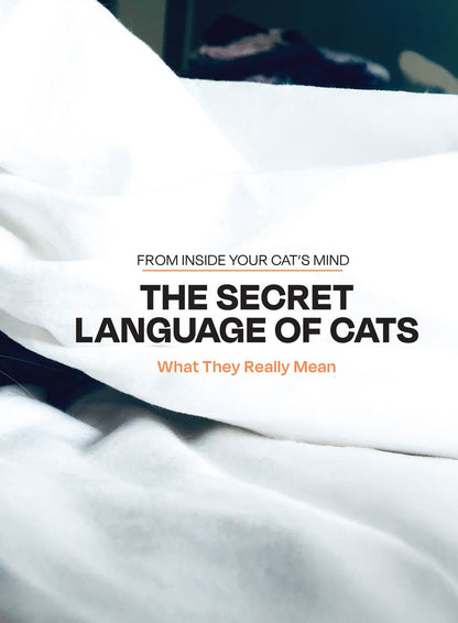 Inside Your Cat’s Mind - The Secret Language Of Cats: What They Really Mean, Decode Feline Behavior, Whisker & Tail Language, Slow Blink Secrets, Build A Deeper Bond With Your Beloved Cat & More!
