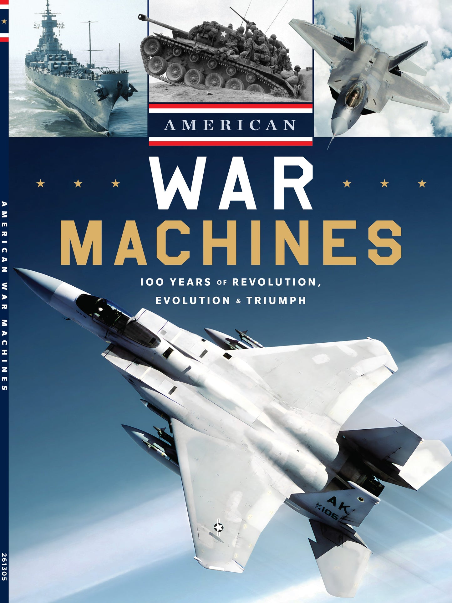 American War Machines - 100 Years Of Revolution, Evolution & Triumph: How Tanks, Jets & Warships Revolutionized Battlefield Technology, How They Won Wars, Military Strategy, Protecting America & More!