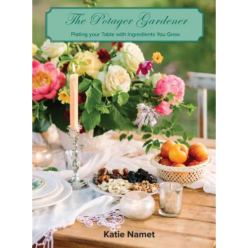 The Potager Gardener: Plating Your Table with Ingredients You Grow