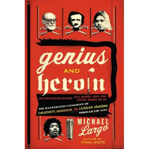 Genius and Heroin: The Illustrated Catalogue of Creativity, Obsession, and Reckless Abandon Through the Ages