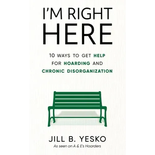 I'm Right Here: 10 Ways to Get Help for Hoarding and Chronic Disorganization