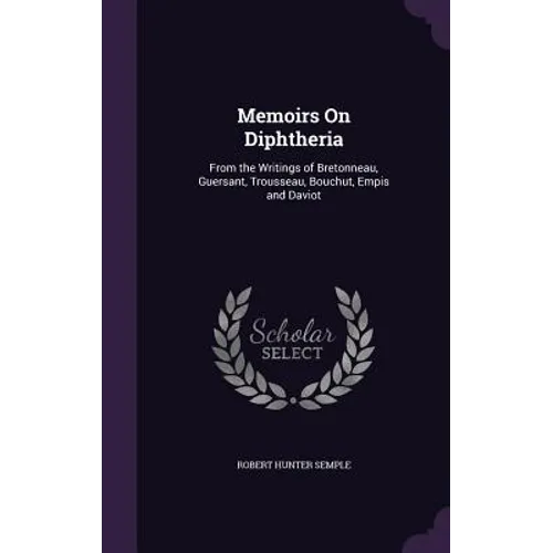Memoirs On Diphtheria: From the Writings of Bretonneau, Guersant, Trousseau, Bouchut, Empis and Daviot