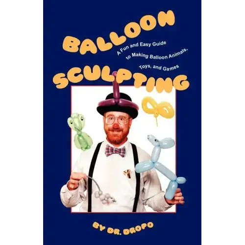 Balloon Sculpting: A Fun and Easy Guide to Making Balloon Animals, Toys, and Games