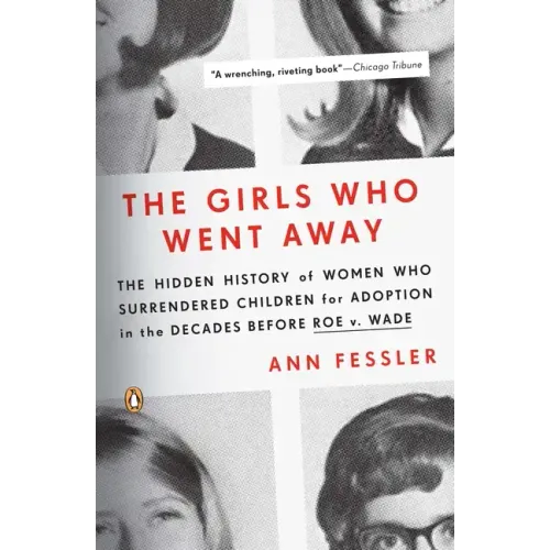 The Girls Who Went Away: The Hidden History of Women Who Surrendered Children for Adoption in the Decades Before Roe V. Wade