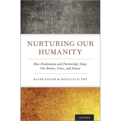 Nurturing Our Humanity: How Domination and Partnership Shape Our Brains, Lives, and Future
