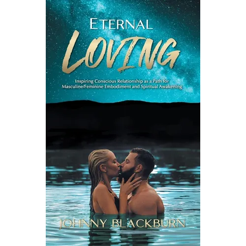 Eternal Loving: Inspiring Conscious Relationship as a Path for Masculine/Feminine Embodiment and Spiritual Awakening