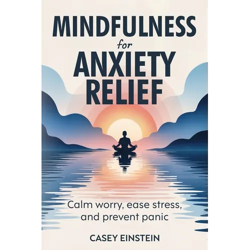 Mindfulness for Anxiety Relief: Calm Worry, Ease Stress, and Prevent Panic