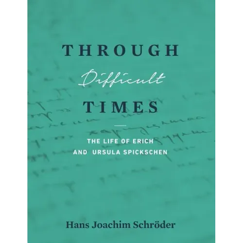 Through Difficult Times: The Life of Erich and Ursula Spickschen