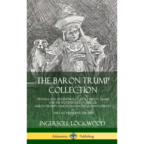 The Baron Trump Collection: Travels and Adventures of Little Baron Trump and his Wonderful Dog Bulger, Baron Trump's Marvelous Underground Journey & T