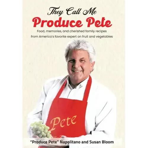 They Call Me Produce Pete: Food, memories, and cherished family recipes from America's favorite expert on fruit and vegetables