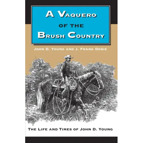 A Vaquero of the Brush Country: The Life and Times of John D. Young