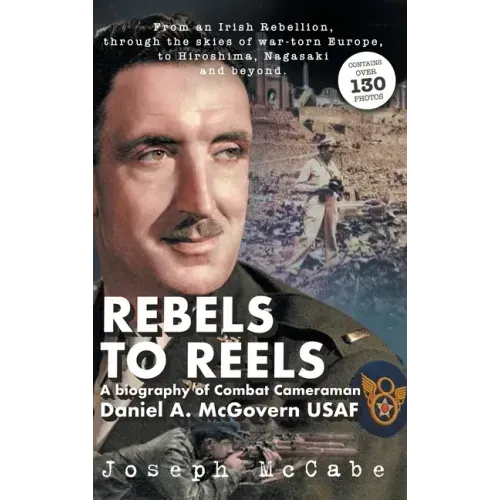 Rebels to Reels: A biography of Combat Cameraman Daniel A. McGovern USAF