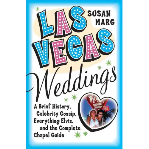 Las Vegas Weddings: A Brief History, Celebrity Gossip, Everything Elvis, and the Complete Chapel Guide