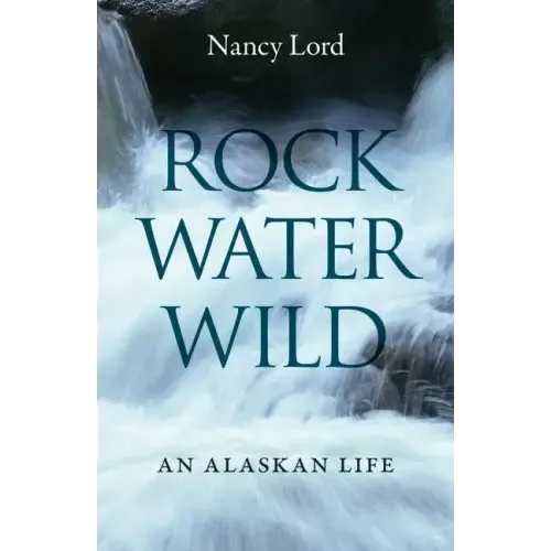 Rock, Water, Wild: An Alaskan Life