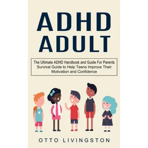 ADHD: The Ultimate ADHD Handbook and Guide For Parents (Survival Guide to Help Teens Improve Their Motivation and Confidence)